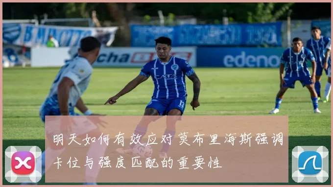 明天如何有效应对莫布里海斯强调卡位与强度匹配的重要性