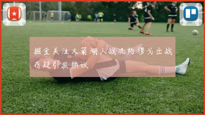 掘金关注火箭湖人战况约穆戈出战存疑引发热议