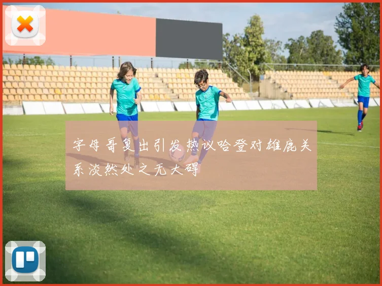 字母哥复出引发热议哈登对雄鹿关系淡然处之无大碍