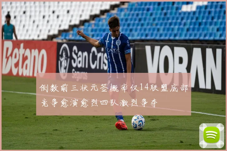 倒数前三状元签概率仅14联盟底部竞争愈演愈烈四队激烈争夺