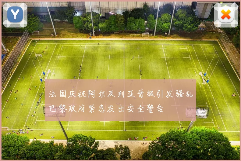 法国庆祝阿尔及利亚晋级引发骚乱巴黎政府紧急发出安全警告