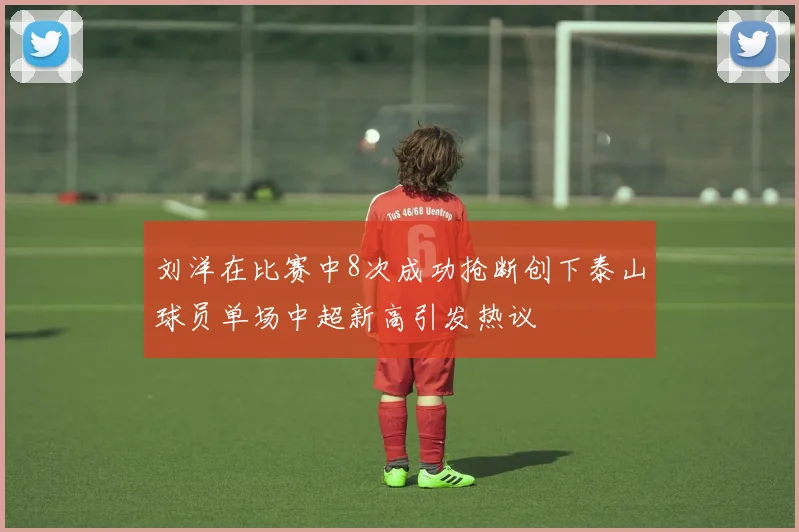 刘洋在比赛中8次成功抢断创下泰山球员单场中超新高引发热议